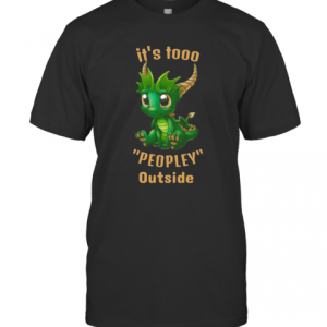 It’S Tooo Peopley Outside Dragon T-Shirt