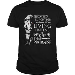 Jaime Lannister Lion I promised to fight for the living I intend to keep that promise Game of Thrones tshirt