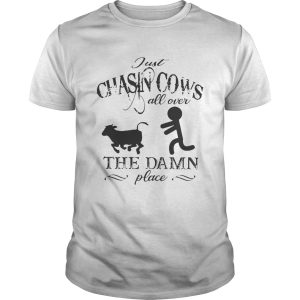 Just chasin cows all over the damn place shirt