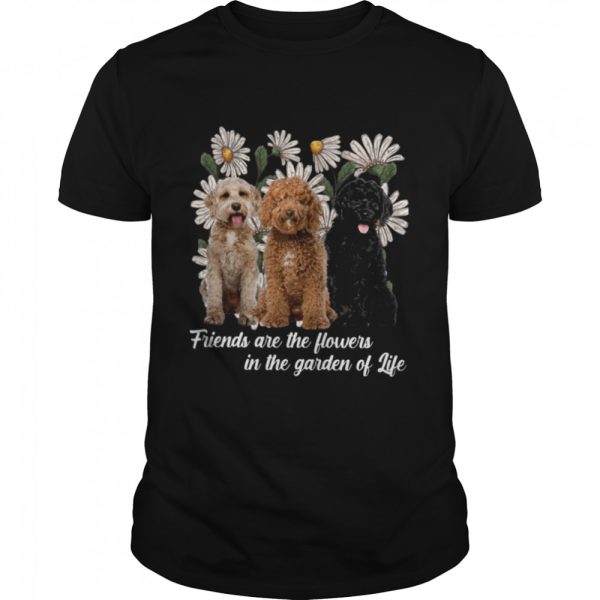 Labradoodle Dogs Friends Are The Flowers In The Garden Of Life shirt