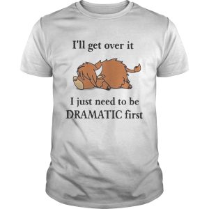 Lazy Coo Ill Get Over It I Just Need To Be Dramatic First shirt