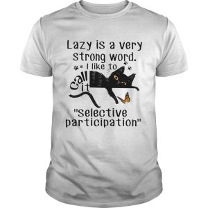 Lazy Is A Very Strong Word I Like To Call It selective Participation Cat shirt