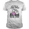 Lets face it I was crazy before the pit shirt