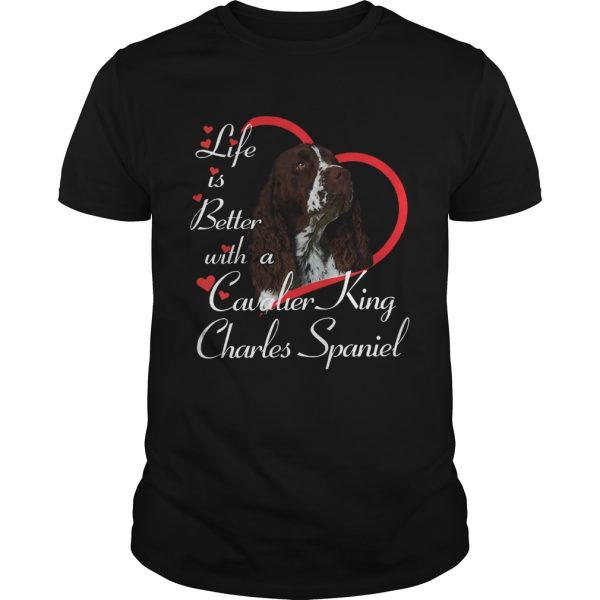 Life Is Better With A Cavalier King Charles Spaniel shirt