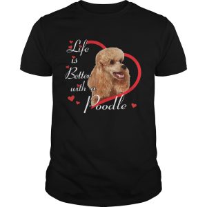 Life Is Better With A Poodle shirt