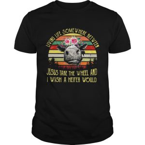 Living life somewhere between Jesus take the wheel and I wish a heifer would retro shirt