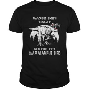 Maybe she’s crazy maybe it’s Mamasaurus life shirt