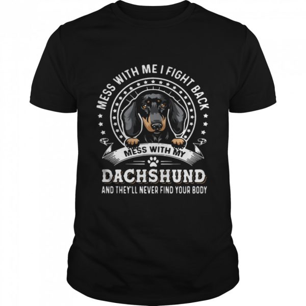 Mess With Me I Fight Back Mess With My Dachshund And Theyll Never Find Your Body shirt