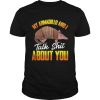 My Armadillo and I talk shit about you t shirt