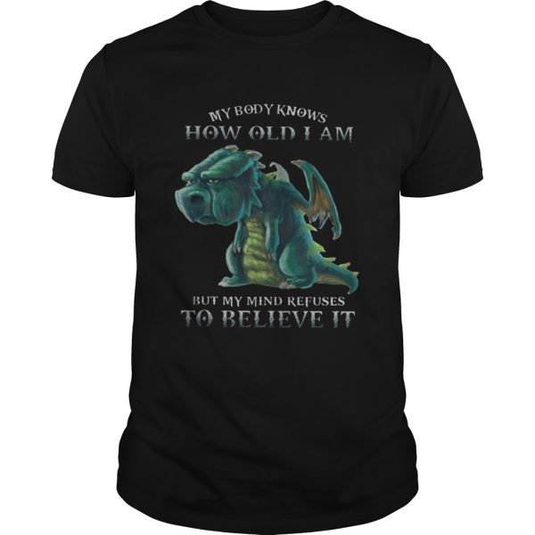 My Body Knows How Old I Am But My Mind Refuses To Believe It Old Dragon Tshirts