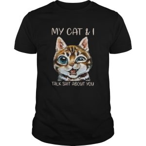 My Cat And I Talk Shit About You shirt