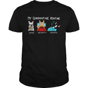 My Quarantine Routine Bulldog Eating Watching Tv Sleeping shirt