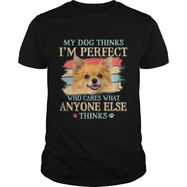 My dog thinks Im perfect who cares what anyone else thinks Chihuahua shirt