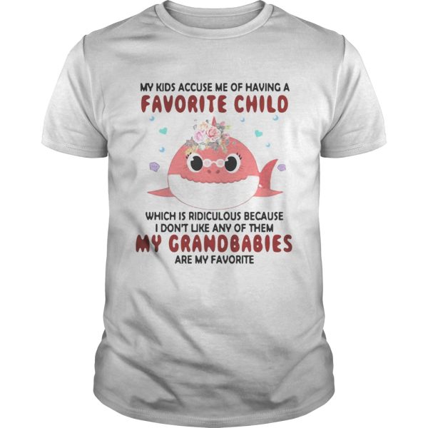 My kids accuse me of having a favorite child which is ridiculous because I don’t like ant of them my grandbabies are my favorite shirt