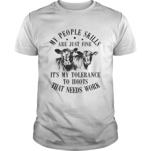 My people skills are just fine it’s my tolerance to idiots that needs work shirt