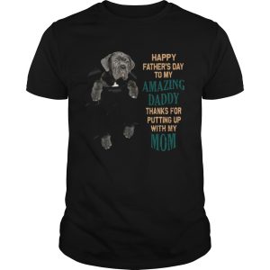 Neapolitan Mastiff Happy Fathers Day To My Amazing Daddy Thanks For Putting Up With My Mom shirt