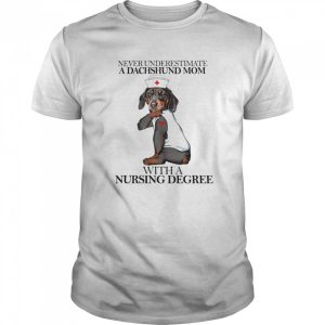 Never Underestimate A Dachshund Mom With A Nursing Degree shirt