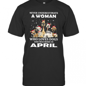 Never Underestimate A Woman Who Loves Dogs And Was Born In April Christmas T-Shirt