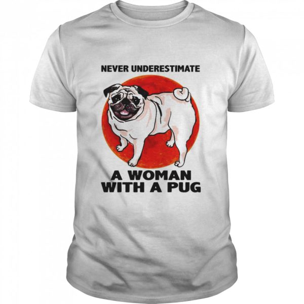 Never underestimate a woman with a Pug shirt