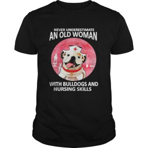 Never underestimate an old woman with bulldogs and nursing skills shirt