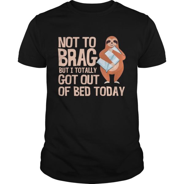 Not To Brag But I Totally Got Out Of Bed Today Sloth shirt