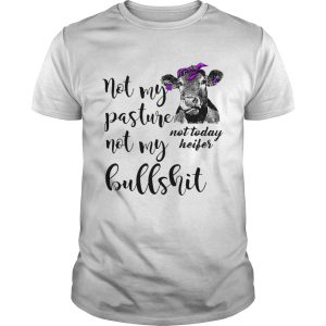 Not my pasture not my bullshit not today heifer shirt