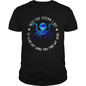 Octopus into the ocean i go to lose my mind and find my soul shirt