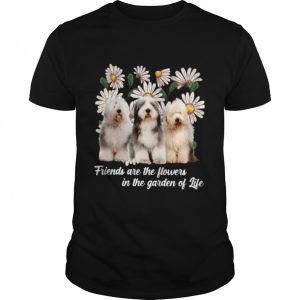 Old English Sheepdog Friends Are The Flowers In The Garden Of Life shirt