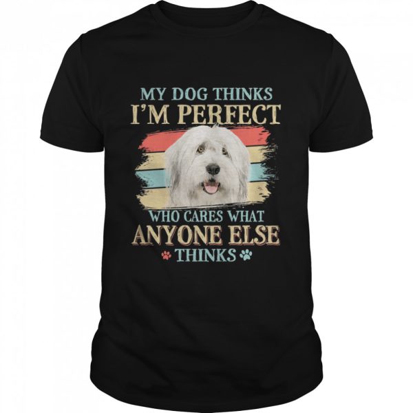 Old English Sheepdog my dog thinks Im perfect who cares what anyone else thinks shirt