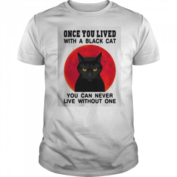 Once You Lived With A Black Cat You Can Never Live Without One shirt