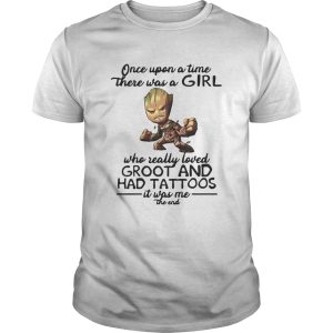 Once upon a time there was a girl who really loved Groot and had tattoos it was me the end shirt