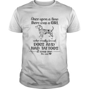 Once upon a time there was a girl who really loved dogs and had tattoos it was me shirt