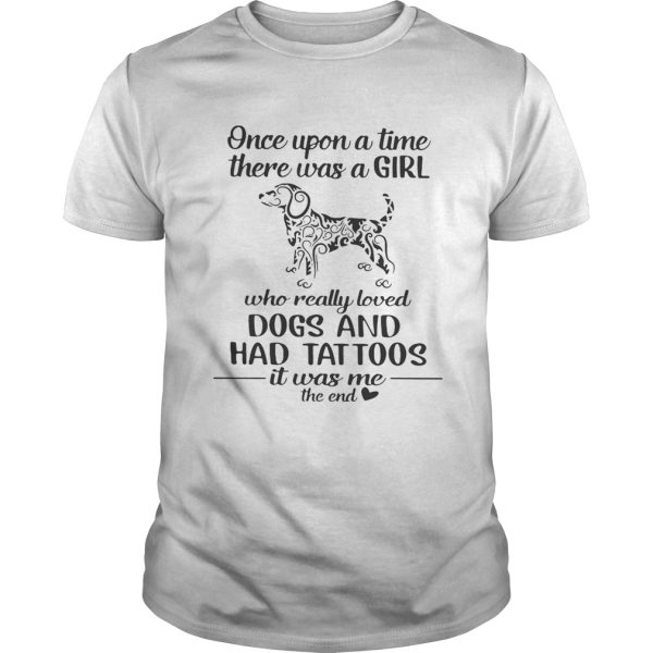 Once upon a time there was a girl who really loved dogs and had tattoos it was me shirt