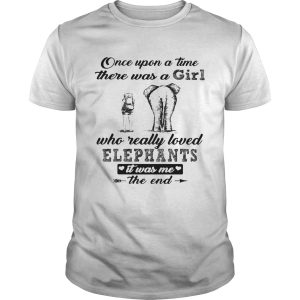 Once upon a time there was a girl who really loved elephants it was me the end shirt