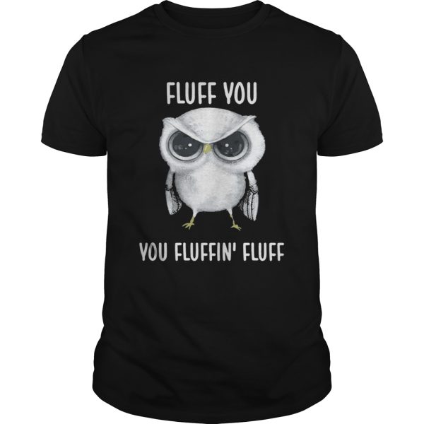 Owl Fluff you you fluffin’ fluff shirt