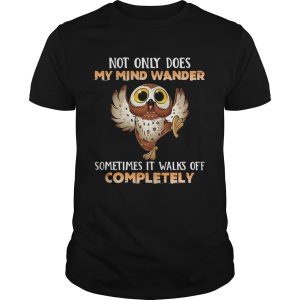 Owl Not Only Does My Mind Wander Sometimes It Walks Off Completely shirt