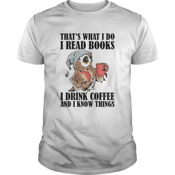 Owl Thats What I Do I Read Books I Drink Coffee And I Know Things shirt