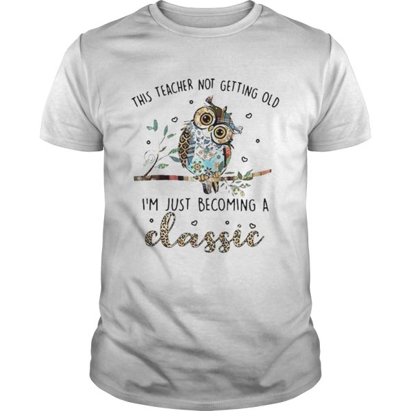 Owl This Teacher Not Getting Old Im Just Becoming A Classic shirt