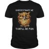 Owl Underestimate me thatll be fun shirt