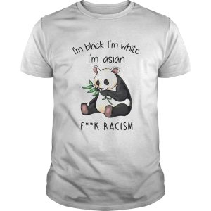 Panda Im Black Im White Im Asian Fuck Racism shirt