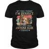 Papillon my dog thinks Im perfect who cares what anyone else thinks shirt