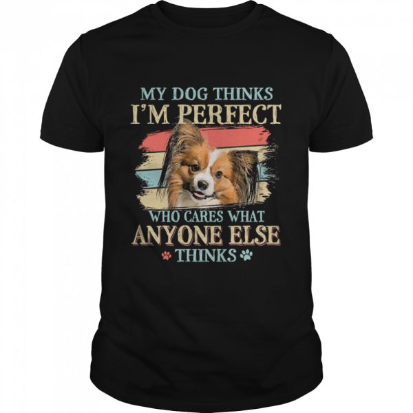 Papillon my dog thinks Im perfect who cares what anyone else thinks shirt