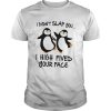 Penguin I Didnt Slap You I High Fived Your Face shirt