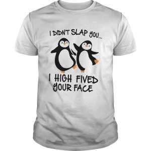 Penguin I Didnt Slap You I High Fived Your Face shirt