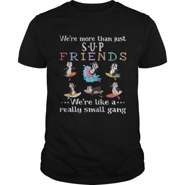 Penguin were more than just SUP Friends were like a really small shirt