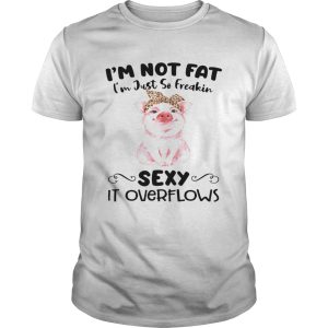 Pig Im Not Eat Im Just So Freakin Sexy It Overflows shirt