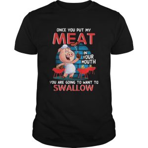 Pig Once You Put My Meat In Your Mouth You Are Going To Want To Swallow shirt