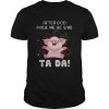 Pig after god made me he said ta da shirt