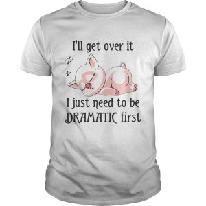 Pig sleep Ill get over it I just need to be dramatic first shirt