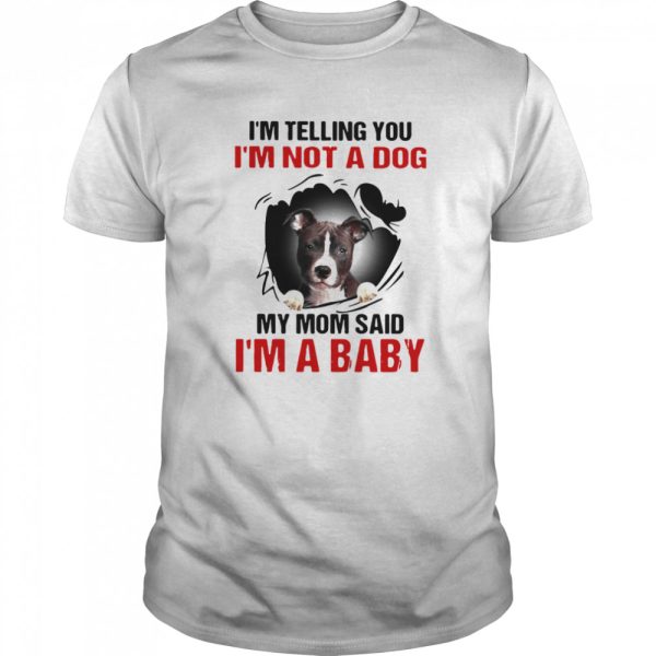 Pit Bull I’m Telling You I’m Not A Dog My Mom Said I’m A Baby shirt